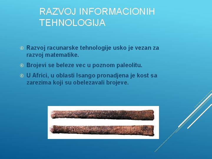 RAZVOJ INFORMACIONIH TEHNOLOGIJA Razvoj racunarske tehnologije usko je vezan za razvoj matematike. Brojevi se