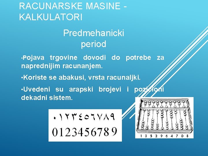 RACUNARSKE MASINE KALKULATORI Predmehanicki period • Pojava trgovine dovodi do potrebe za naprednijim racunanjem.