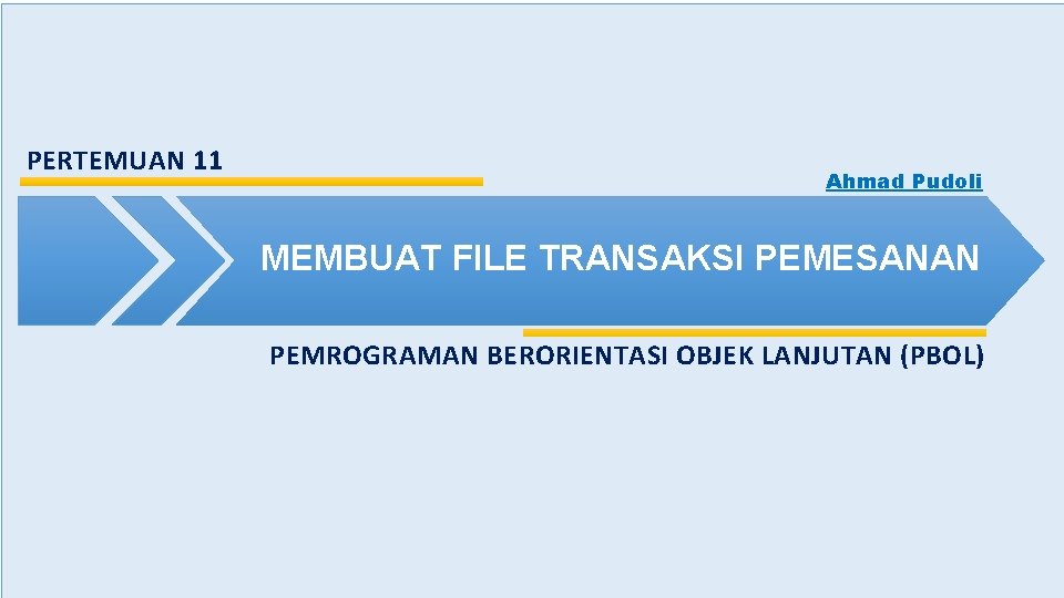 PERTEMUAN 11 Ahmad Pudoli MEMBUAT FILE TRANSAKSI PEMESANAN PEMROGRAMAN BERORIENTASI OBJEK LANJUTAN (PBOL) 