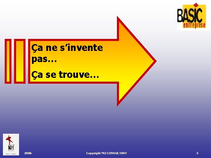 Ça ne s’invente pas… Ça se trouve… 2006 Copyright M 2 CONSULTANT 3 