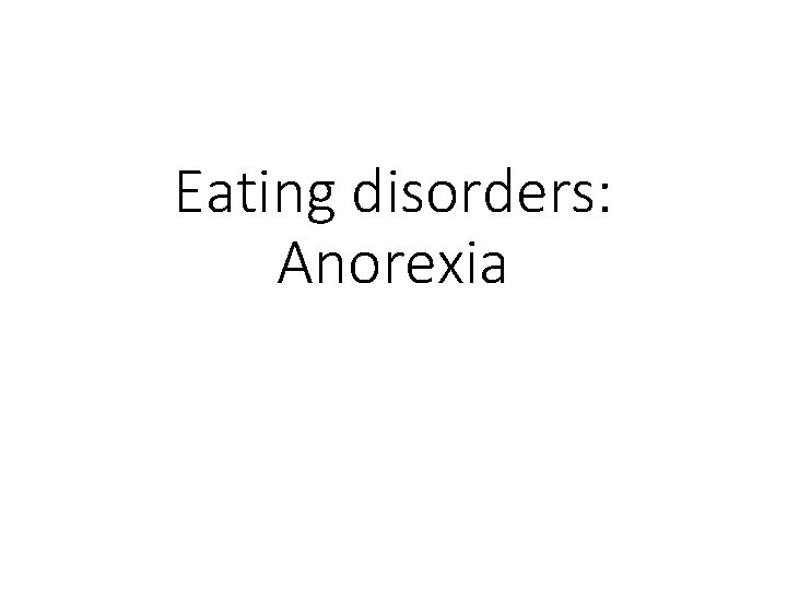 Eating disorders: Anorexia Eating disorders: Anorexia