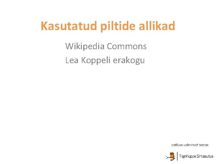 Kasutatud piltide allikad Wikipedia Commons Lea Koppeli erakogu 