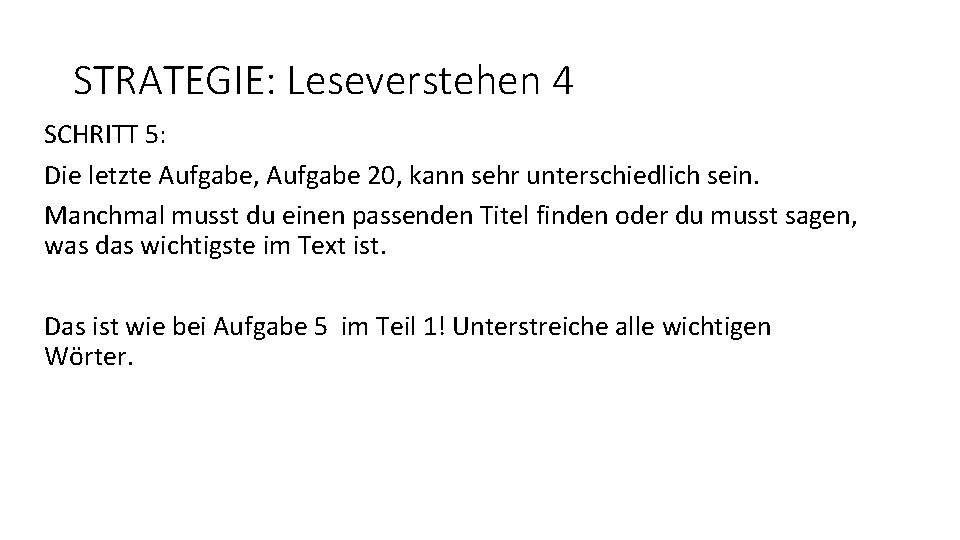 STRATEGIE: Leseverstehen 4 SCHRITT 5: Die letzte Aufgabe, Aufgabe 20, kann sehr unterschiedlich sein.