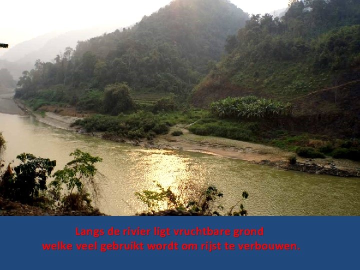 Langs de rivier ligt vruchtbare grond welke veel gebruikt wordt om rijst te verbouwen.