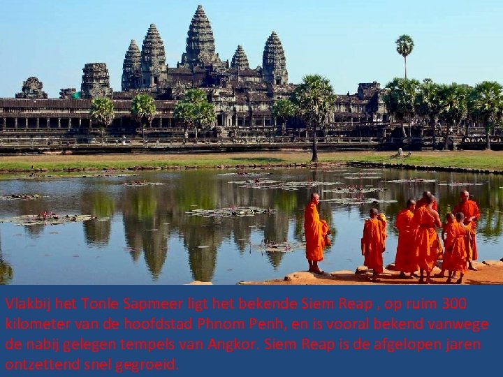 Vlakbij het Tonle Sapmeer ligt het bekende Siem Reap , op ruim 300 kilometer