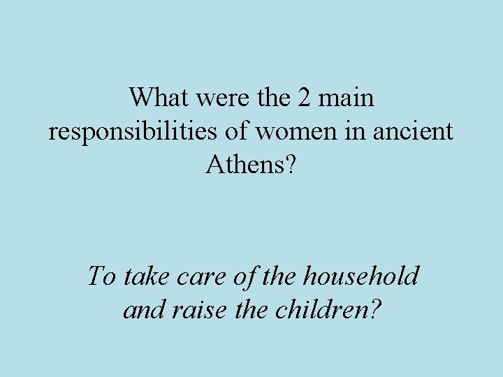 What were the 2 main responsibilities of women in ancient Athens? To take care What were the 2 main responsibilities of women in ancient Athens? To take care