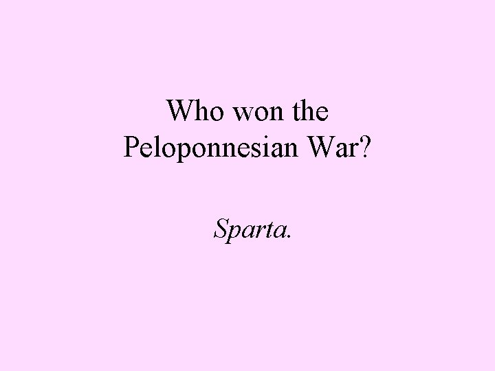 Who won the Peloponnesian War? Sparta. Who won the Peloponnesian War? Sparta.