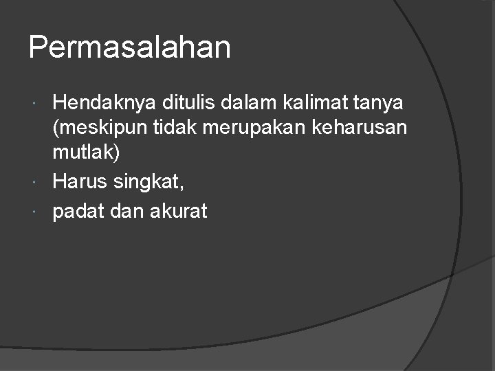 Permasalahan Hendaknya ditulis dalam kalimat tanya (meskipun tidak merupakan keharusan mutlak) Harus singkat, padat