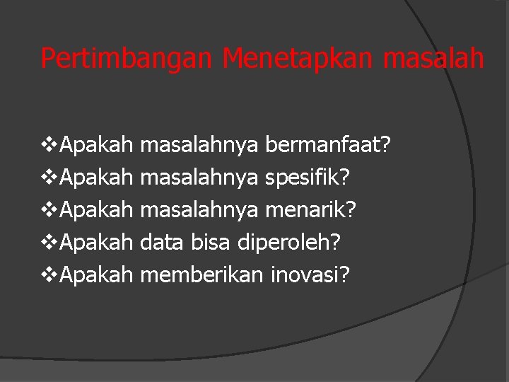 Pertimbangan Menetapkan masalah v. Apakah masalahnya bermanfaat? masalahnya spesifik? masalahnya menarik? data bisa diperoleh?