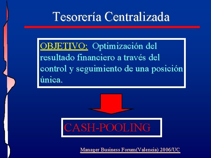 Tesorería Centralizada OBJETIVO: Optimización del resultado financiero a través del control y seguimiento de Tesorería Centralizada OBJETIVO: Optimización del resultado financiero a través del control y seguimiento de