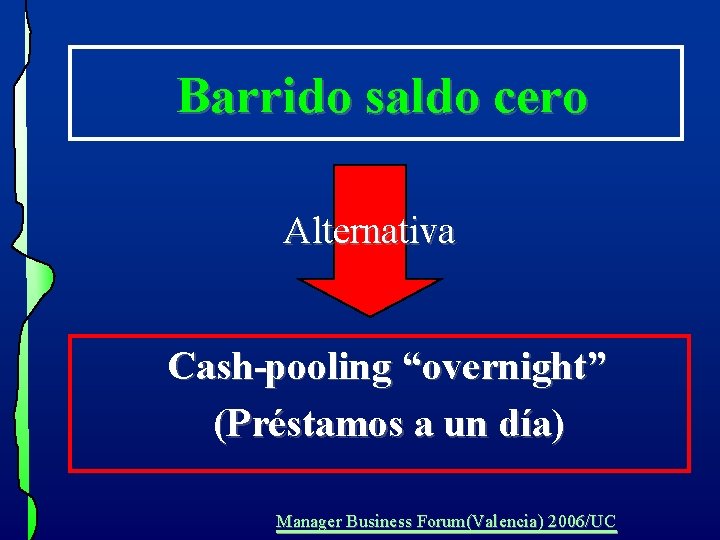 Barrido saldo cero Alternativa Cash-pooling “overnight” (Préstamos a un día) Manager Business Forum(Valencia) 2006/UC Barrido saldo cero Alternativa Cash-pooling “overnight” (Préstamos a un día) Manager Business Forum(Valencia) 2006/UC
