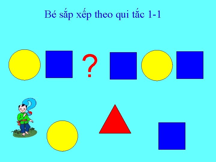 Bé sắp xếp theo qui tắc 1 -1 ? 