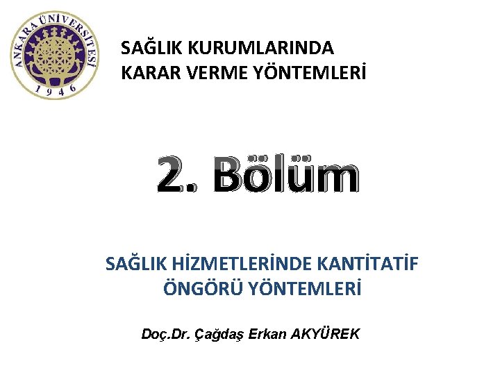 SAĞLIK KURUMLARINDA KARAR VERME YÖNTEMLERİ 2. Bölüm SAĞLIK HİZMETLERİNDE KANTİTATİF ÖNGÖRÜ YÖNTEMLERİ Doç. Dr.
