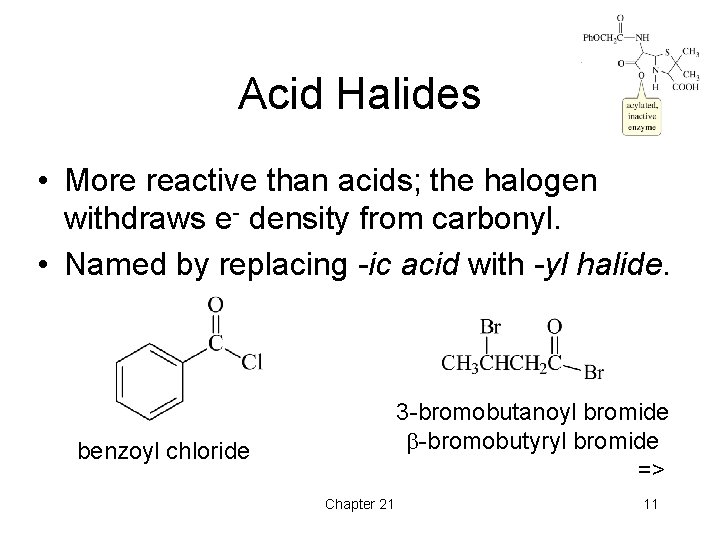 Acid Halides • More reactive than acids; the halogen withdraws e- density from carbonyl.