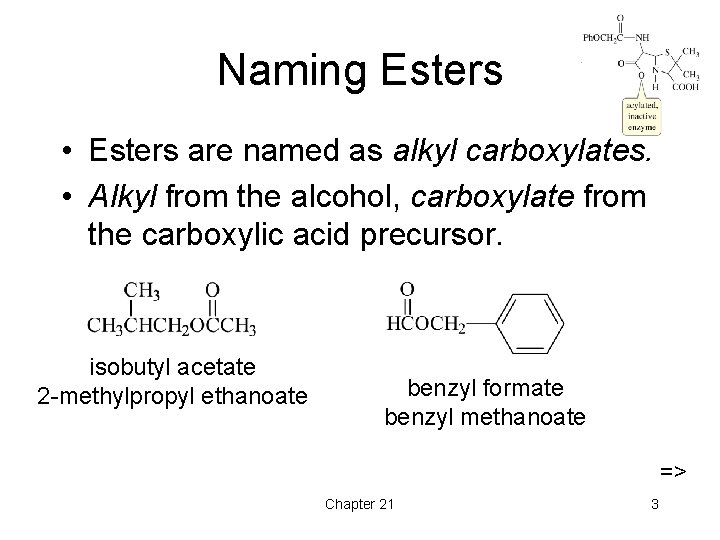 Naming Esters • Esters are named as alkyl carboxylates. • Alkyl from the alcohol,