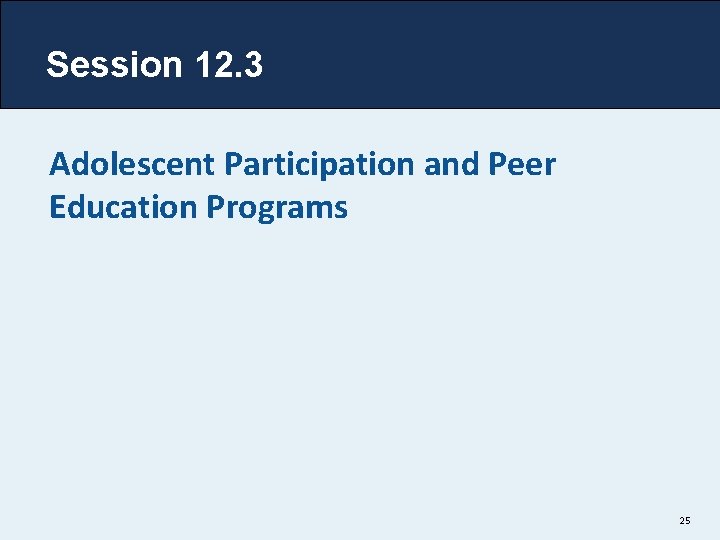Session 12. 3 Adolescent Participation and Peer Education Programs 25 