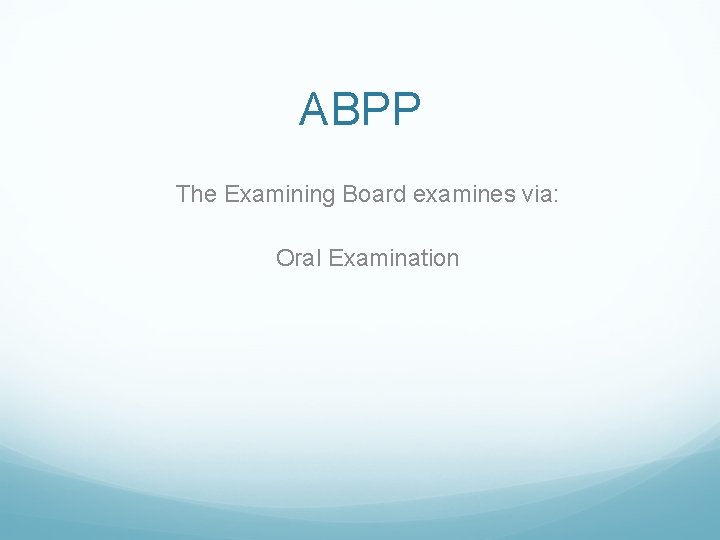 ABPP The Examining Board examines via: Oral Examination 