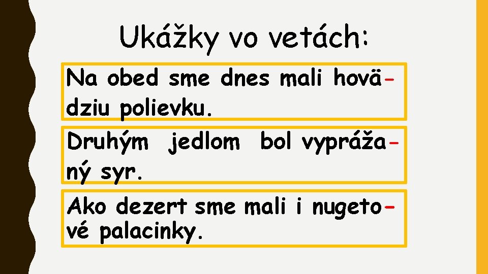 Ukážky vo vetách: Na obed sme dnes mali hovädziu polievku. Druhým jedlom bol vyprážaný