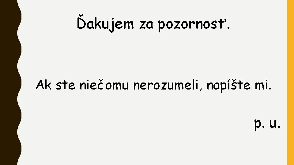 Ďakujem za pozornosť. Ak ste niečomu nerozumeli, napíšte mi. p. u. 