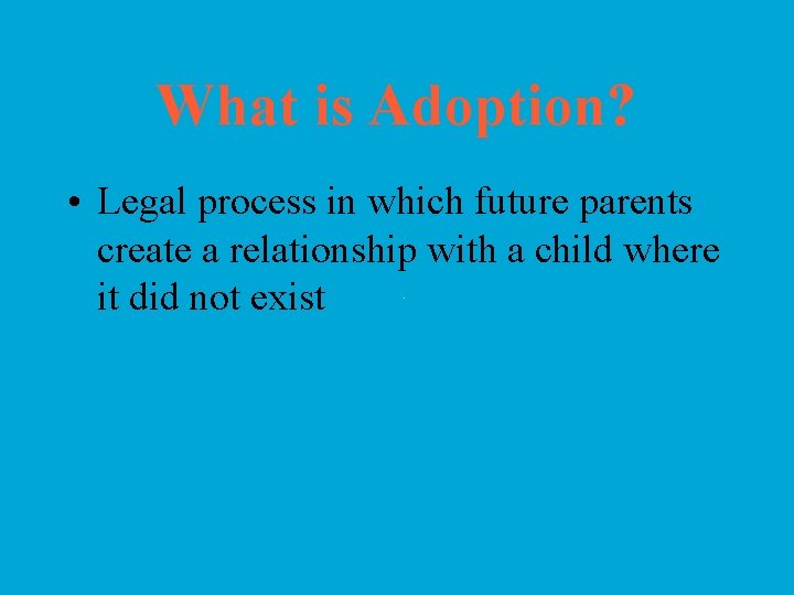 What is Adoption? • Legal process in which future parents create a relationship with