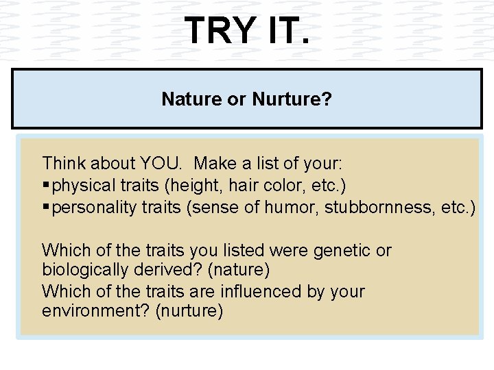 TRY IT. Nature or Nurture? Think about YOU. Make a list of your: §
