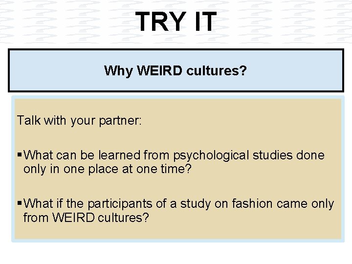 TRY IT Why WEIRD cultures? Talk with your partner: § What can be learned