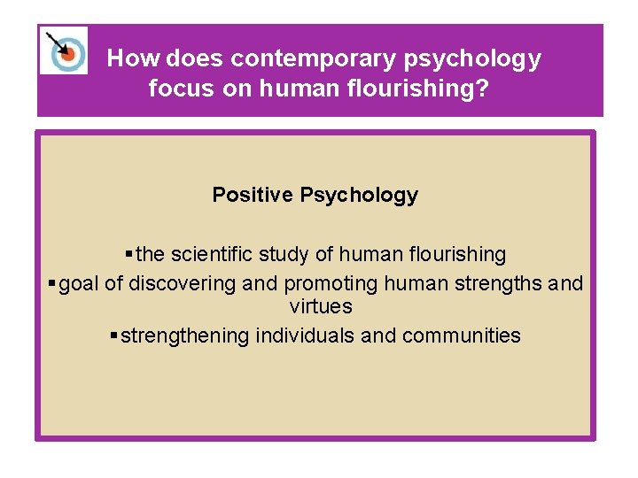 How does contemporary psychology focus on human flourishing? Positive Psychology § the scientific study