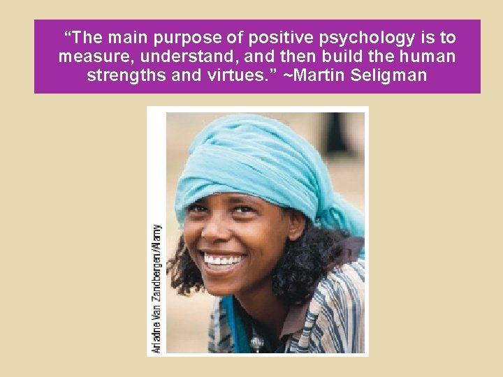 “The main purpose of positive psychology is to measure, understand, and then build the