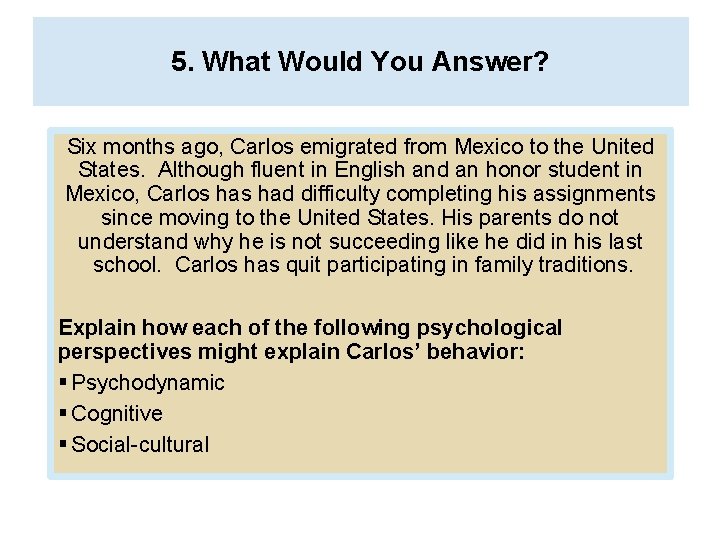 5. What Would You Answer? Six months ago, Carlos emigrated from Mexico to the