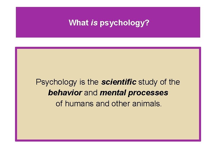 What is psychology? Psychology is the scientific study of the behavior and mental processes