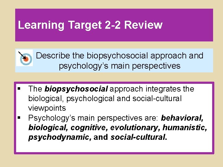 Learning Target 2 -2 Review Describe the biopsychosocial approach and psychology’s main perspectives §