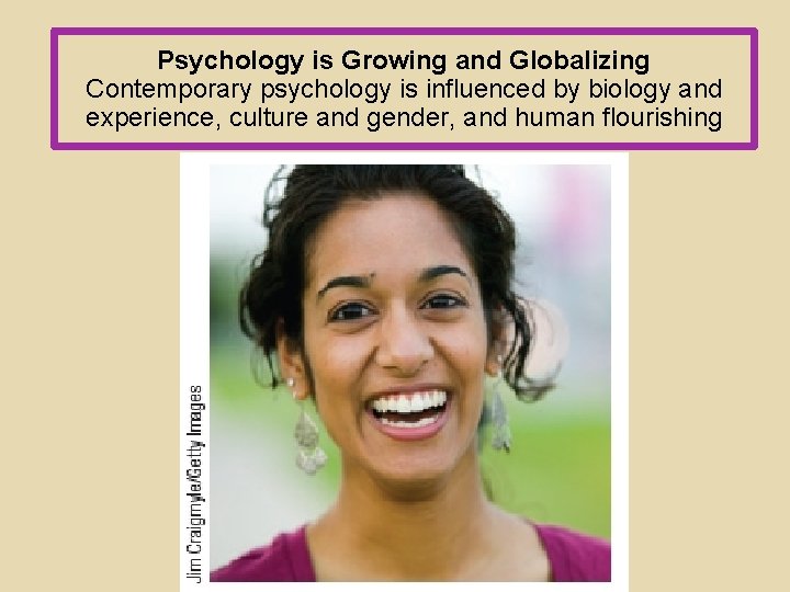 Psychology is Growing and Globalizing Contemporary psychology is influenced by biology and experience, culture