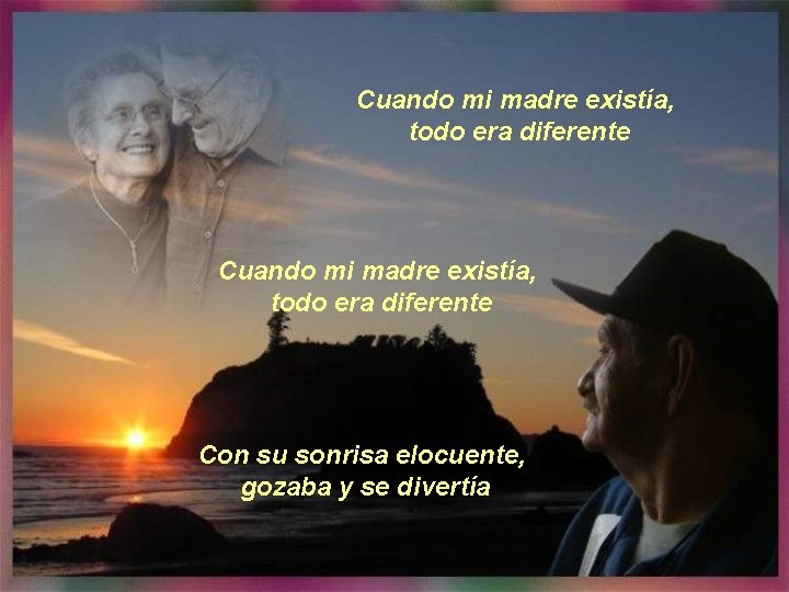 Cuando mi madre existía, todo era diferente Con su sonrisa elocuente, gozaba y se