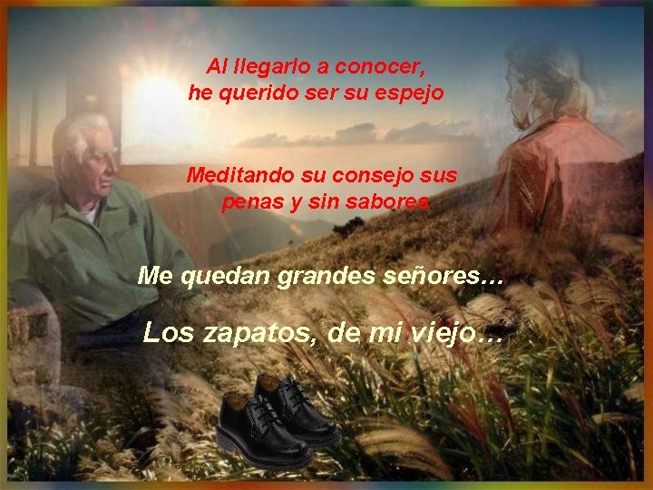 Al llegarlo a conocer, he querido ser su espejo Meditando su consejo sus penas