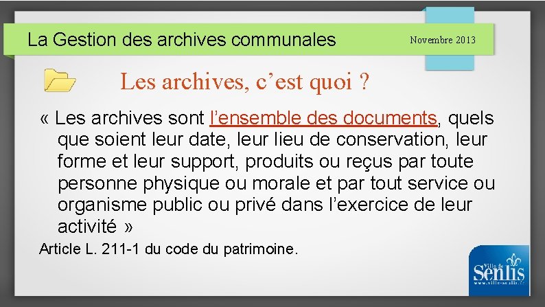 La Gestion des archives communales Novembre 2013 Les archives, c’est quoi ? « Les