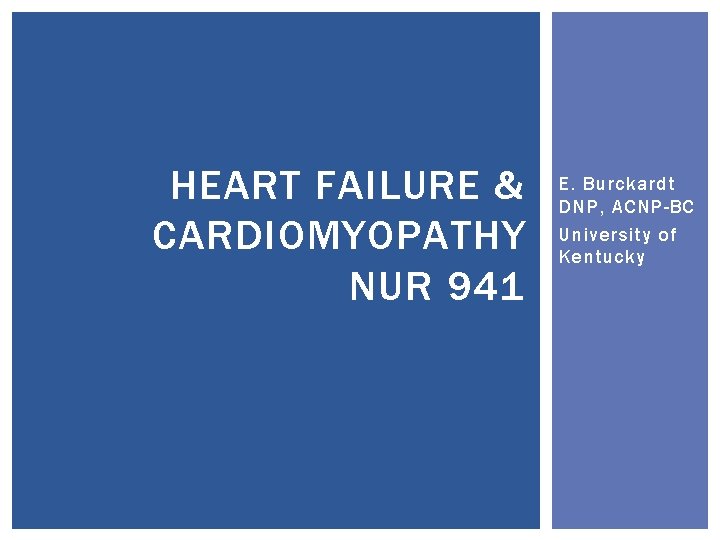 HEART FAILURE & CARDIOMYOPATHY NUR 941 E. Burckardt DNP, ACNP-BC University of Kentucky 