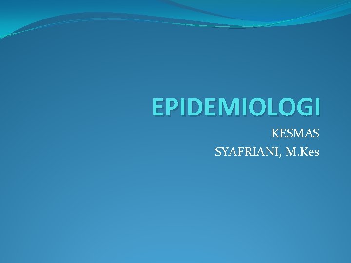 EPIDEMIOLOGI KESMAS SYAFRIANI, M. Kes 