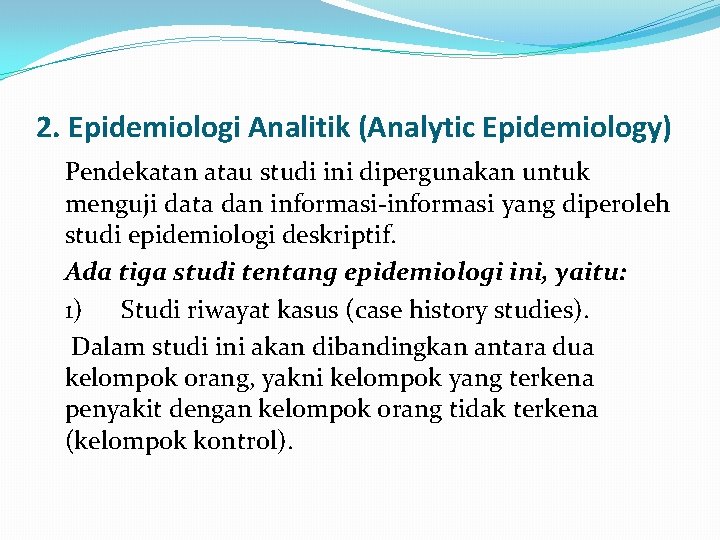 2. Epidemiologi Analitik (Analytic Epidemiology) Pendekatan atau studi ini dipergunakan untuk menguji data dan