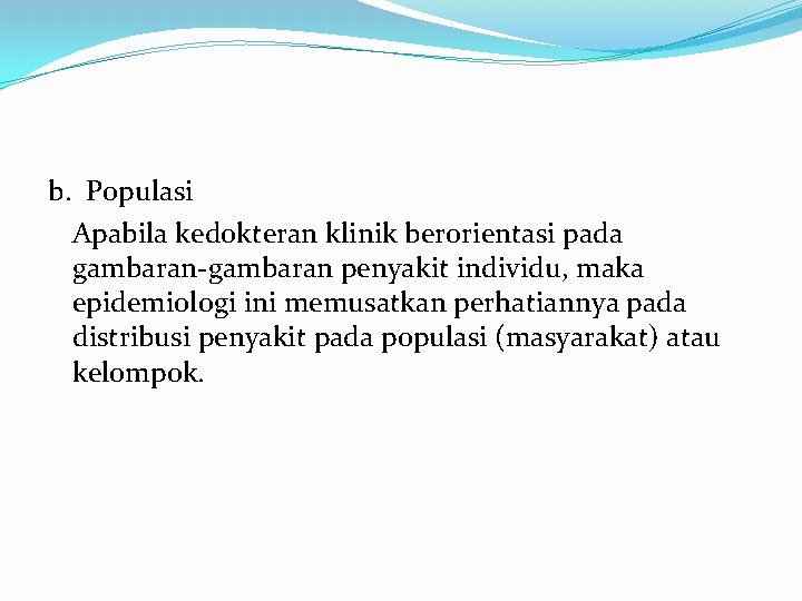 b. Populasi Apabila kedokteran klinik berorientasi pada gambaran penyakit individu, maka epidemiologi ini memusatkan