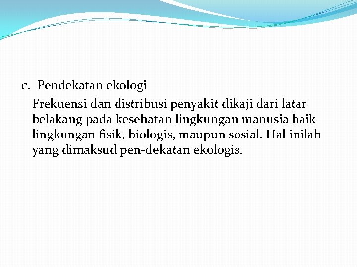 c. Pendekatan ekologi Frekuensi dan distribusi penyakit dikaji dari latar belakang pada kesehatan lingkungan