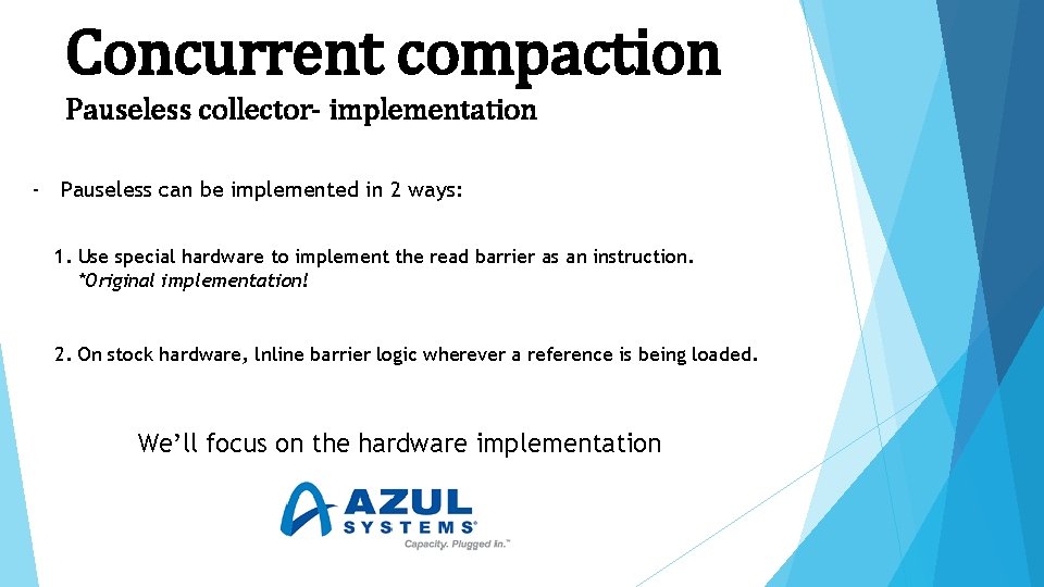 Concurrent compaction Pauseless collector- implementation - Pauseless can be implemented in 2 ways: 1.