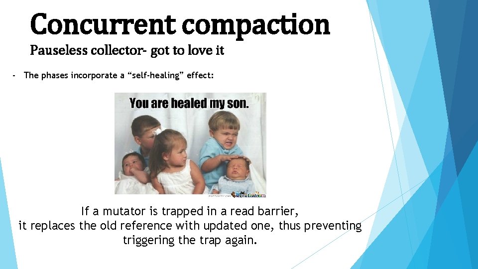 Concurrent compaction Pauseless collector- got to love it - The phases incorporate a “self-healing”