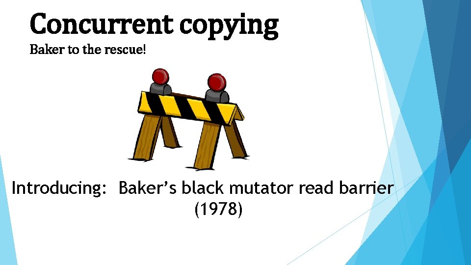 Concurrent copying Baker to the rescue! Introducing: Baker’s black mutator read barrier (1978) 