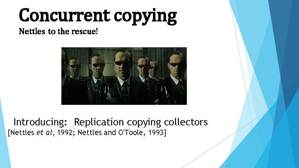 Concurrent copying Nettles to the rescue! Introducing: Replication copying collectors [Nettles et al, 1992;