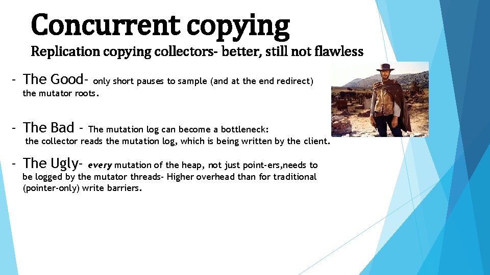 Concurrent copying Replication copying collectors- better, still not flawless - The Good- only short