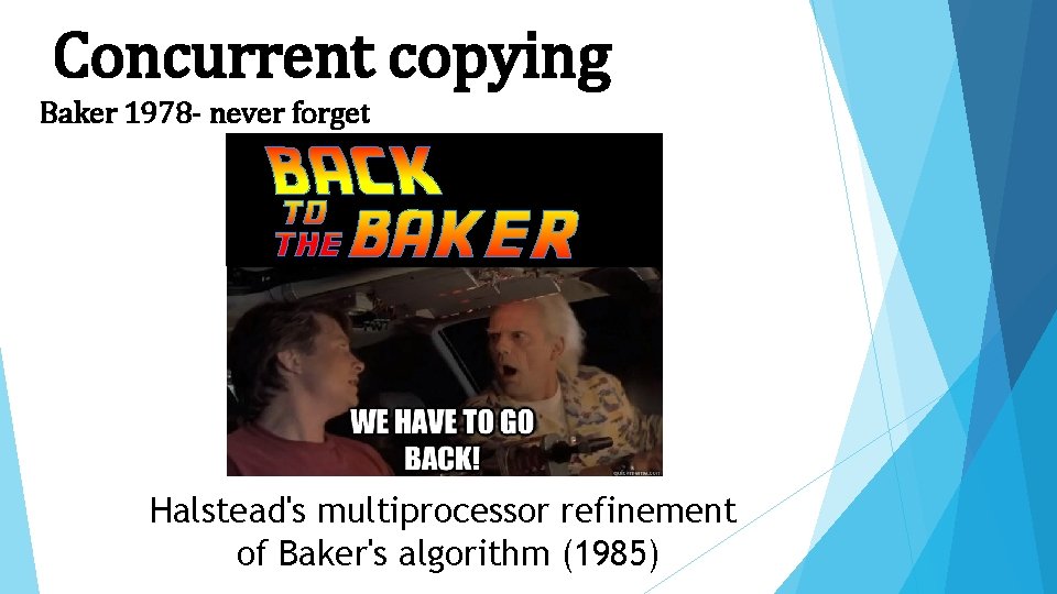 Concurrent copying Baker 1978 - never forget Halstead's multiprocessor refinement of Baker's algorithm (1985)