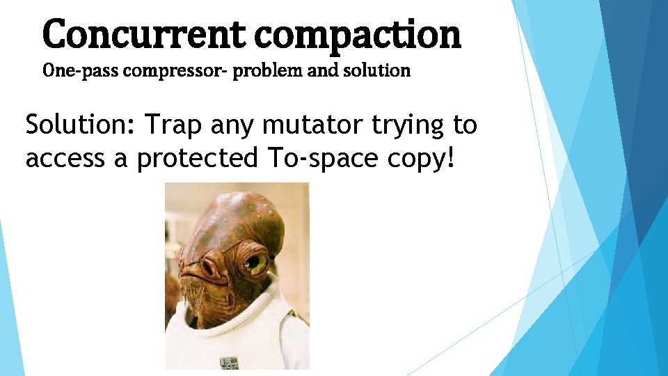 Concurrent compaction One-pass compressor- problem and solution Solution: Trap any mutator trying to access