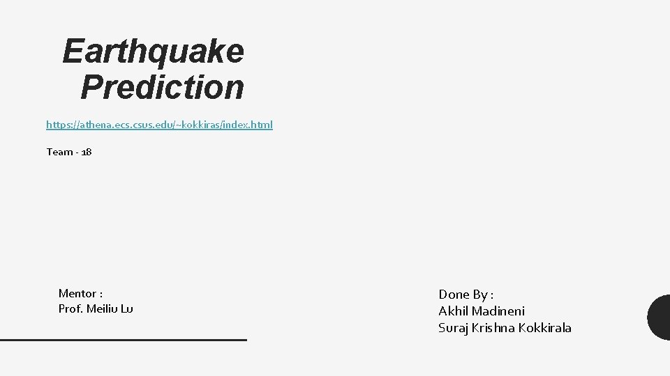 Earthquake Prediction https: //athena. ecs. csus. edu/~kokkiras/index. html Team - 18 Mentor : Prof.