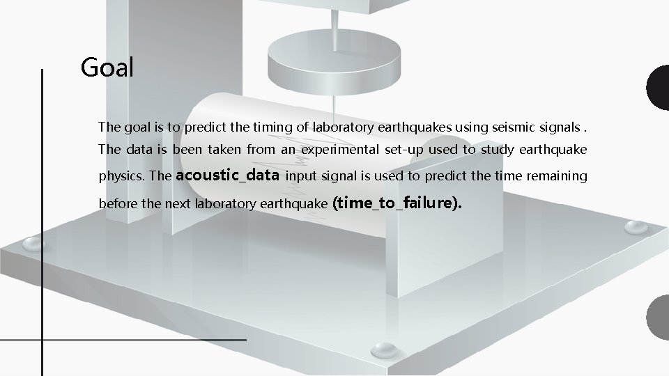 Goal The goal is to predict the timing of laboratory earthquakes using seismic signals.