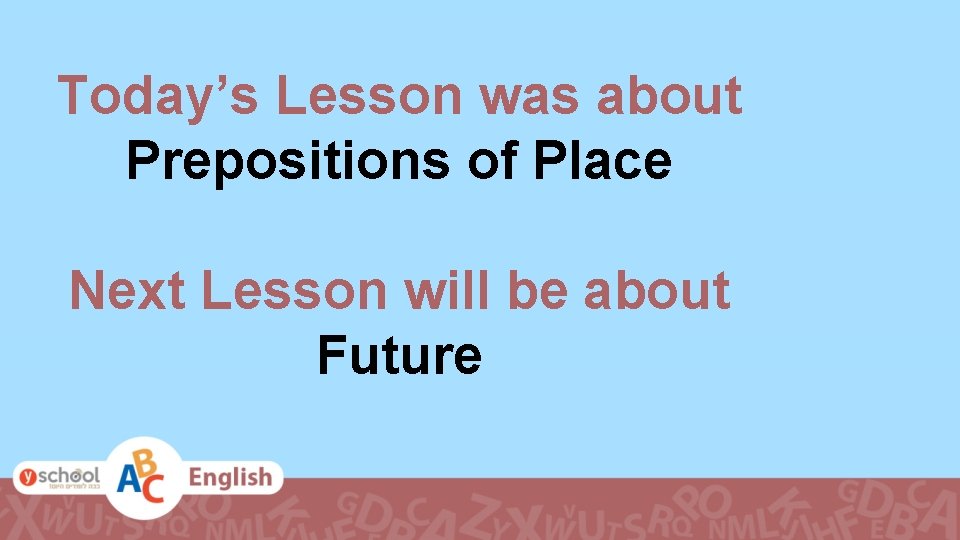 Today’s Lesson was about Prepositions of Place Next Lesson will be about Future 